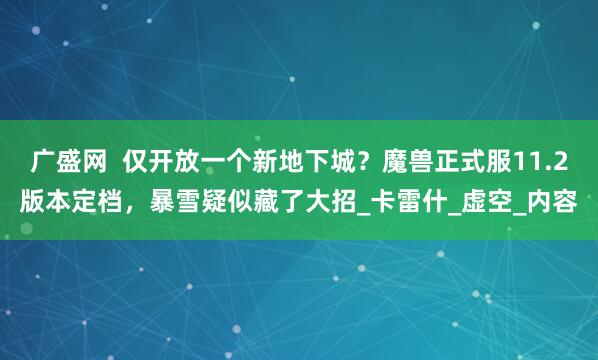 广盛网  仅开放一个新地下城？魔兽正式服11.2版本定档，暴雪疑似藏了大招_卡雷什_虚空_内容