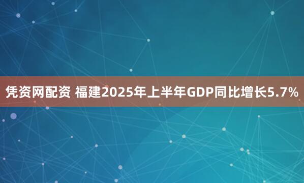 凭资网配资 福建2025年上半年GDP同比增长5.7%