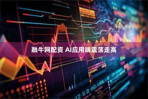 融牛网配资 AI应用端震荡走高