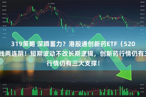 319策略 深蹲蓄力？港股通创新药ETF（520880）周线两连阴！短期波动不改长期逻辑，创新药行情仍有三大支撑！